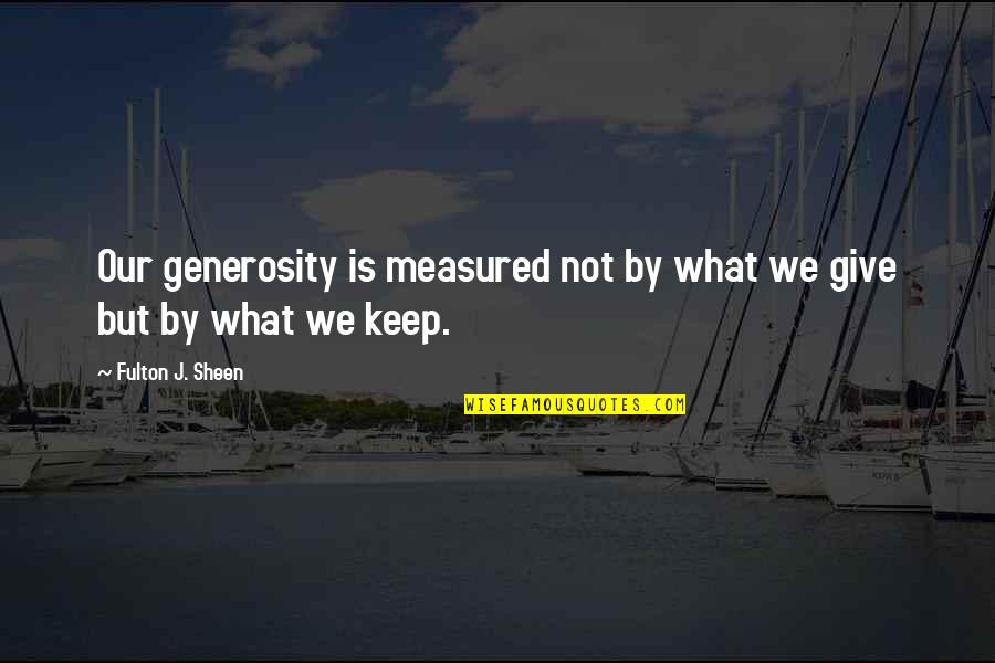 Not Give Quotes By Fulton J. Sheen: Our generosity is measured not by what we Not Give Quotes By Fulton J. Sheen: Our generosity is measured not by what we