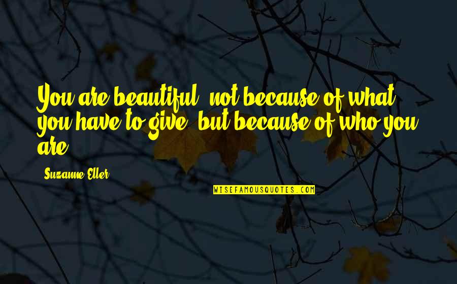 Not Give Quotes By Suzanne Eller: You are beautiful, not because of what you Not Give Quotes By Suzanne Eller: You are beautiful, not because of what you