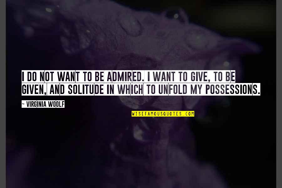 Not Give Quotes By Virginia Woolf: I do not want to be admired. I Not Give Quotes By Virginia Woolf: I do not want to be admired. I