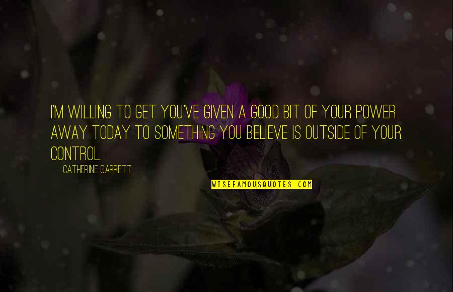 Not Giving Away Your Power Quotes By Catherine Garrett: I'm willing to get you've given a good