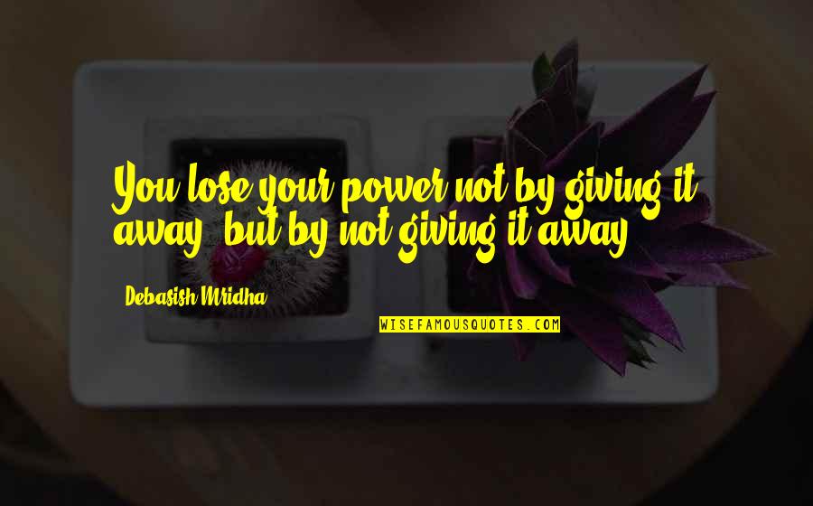 Not Giving Away Your Power Quotes By Debasish Mridha: You lose your power not by giving it