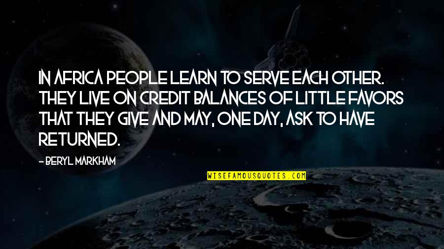 Not Giving Credit Quotes By Beryl Markham: In Africa people learn to serve each other. Not Giving Credit Quotes By Beryl Markham: In Africa people learn to serve each other.