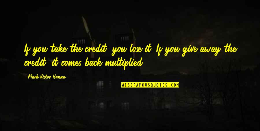 Not Giving Credit Quotes By Mark Victor Hansen: If you take the credit, you lose it. Not Giving Credit Quotes By Mark Victor Hansen: If you take the credit, you lose it.