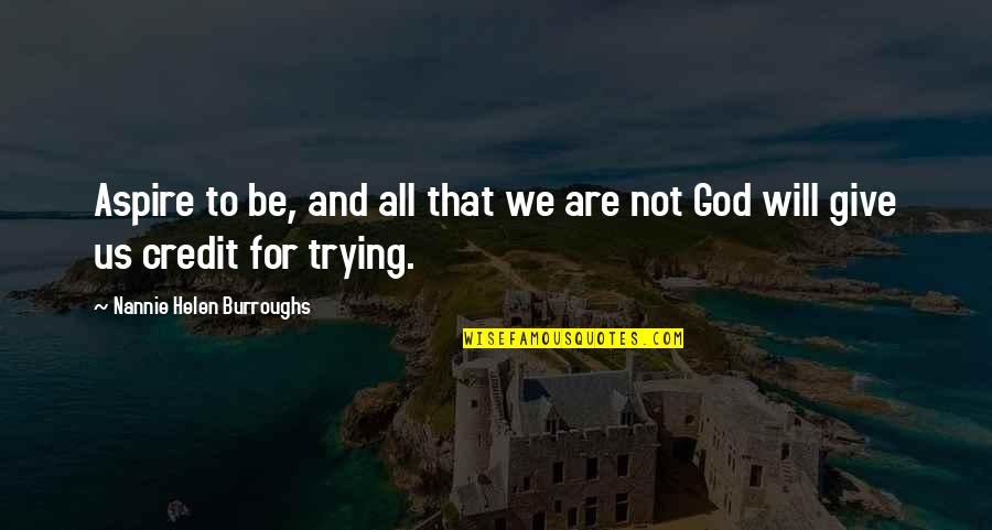Not Giving Credit Quotes By Nannie Helen Burroughs: Aspire to be, and all that we are Not Giving Credit Quotes By Nannie Helen Burroughs: Aspire to be, and all that we are