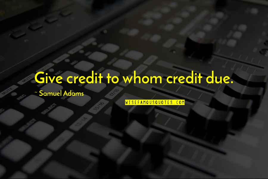 Not Giving Credit Quotes By Samuel Adams: Give credit to whom credit due. Not Giving Credit Quotes By Samuel Adams: Give credit to whom credit due.