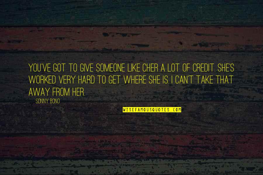 Not Giving Credit Quotes By Sonny Bono: You've got to give someone like Cher a Not Giving Credit Quotes By Sonny Bono: You've got to give someone like Cher a