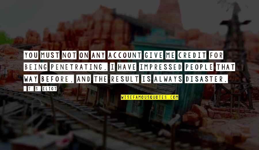 Not Giving Credit Quotes By T. S. Eliot: You must not on any account give me Not Giving Credit Quotes By T. S. Eliot: You must not on any account give me