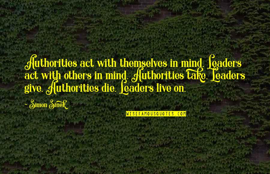 Not Giving In To Authorities Quotes By Simon Sinek: Authorities act with themselves in mind. Leaders act Not Giving In To Authorities Quotes By Simon Sinek: Authorities act with themselves in mind. Leaders act