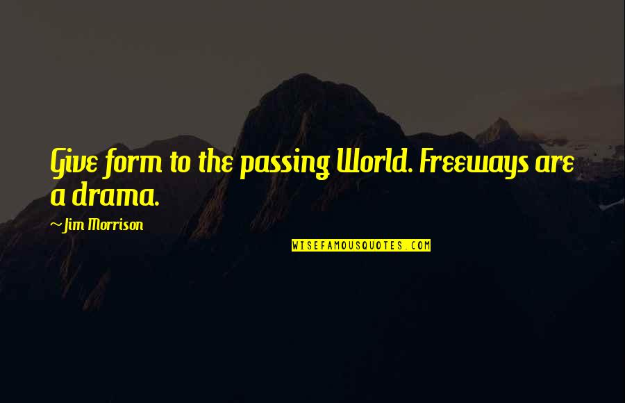 Not Giving In To Drama Quotes By Jim Morrison: Give form to the passing World. Freeways are