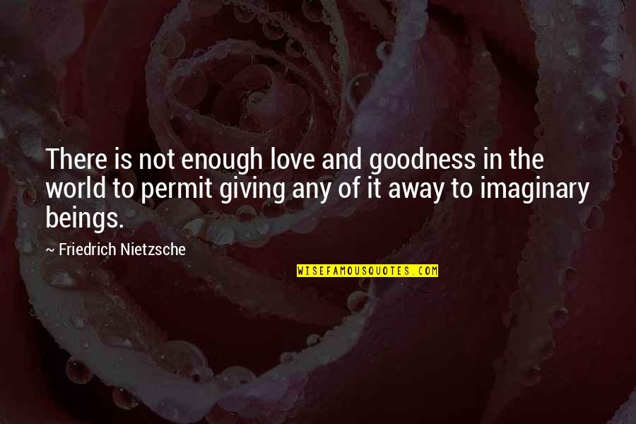 Not Giving In To Love Quotes By Friedrich Nietzsche: There is not enough love and goodness in
