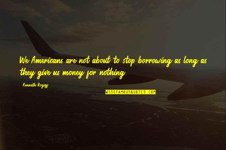 Not Giving Money Quotes By Kenneth Rogoff: We Americans are not about to stop borrowing Not Giving Money Quotes By Kenneth Rogoff: We Americans are not about to stop borrowing