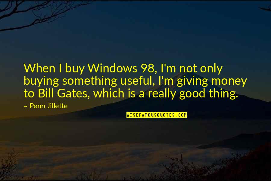 Not Giving Money Quotes By Penn Jillette: When I buy Windows 98, I'm not only Not Giving Money Quotes By Penn Jillette: When I buy Windows 98, I'm not only