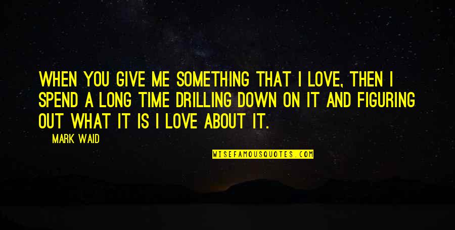 Not Giving Time In Love Quotes By Mark Waid: When you give me something that I love,