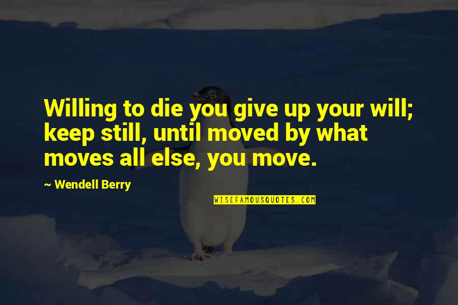 Not Giving Up And Moving On Quotes By Wendell Berry: Willing to die you give up your will;