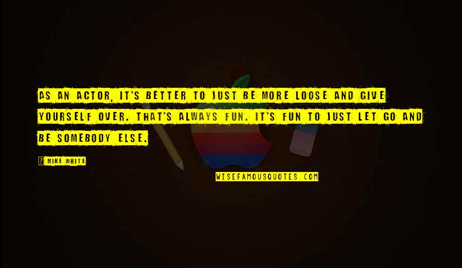 Not Giving Up But Letting Go Quotes By Mike White: As an actor, it's better to just be