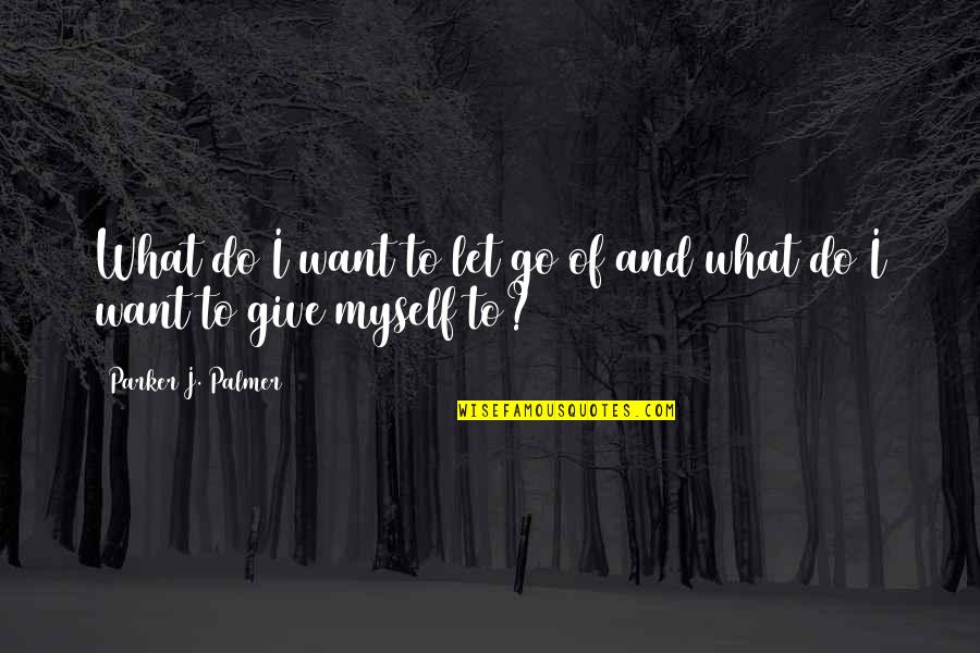 Not Giving Up But Letting Go Quotes By Parker J. Palmer: What do I want to let go of