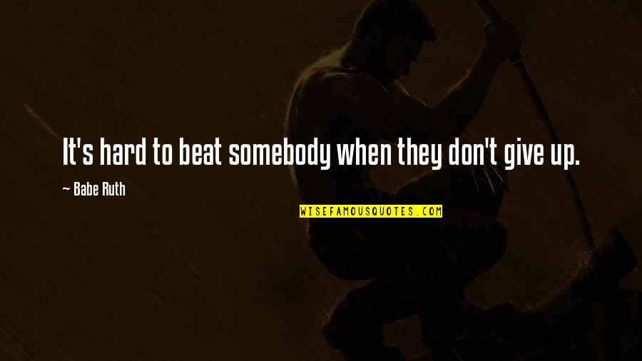 Not Giving Up Even When It's Hard Quotes By Babe Ruth: It's hard to beat somebody when they don't