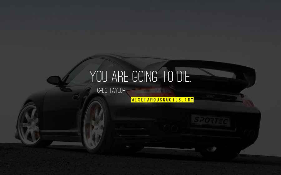 Not Giving Up Famous Quotes By Greg Taylor: YOU ARE GOING TO DIE. Not Giving Up Famous Quotes By Greg Taylor: YOU ARE GOING TO DIE.
