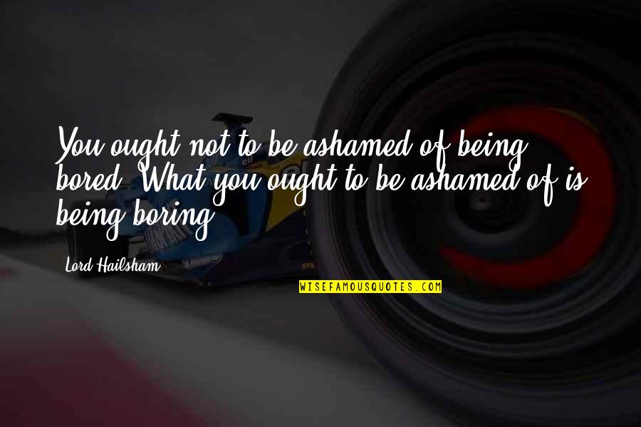 Not Giving Up Famous Quotes By Lord Hailsham: You ought not to be ashamed of being Not Giving Up Famous Quotes By Lord Hailsham: You ought not to be ashamed of being