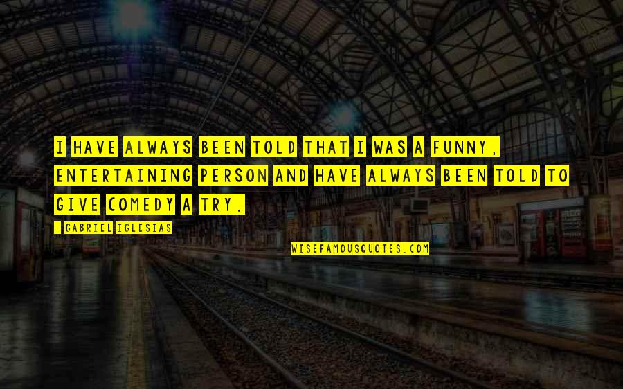 Not Giving Up Funny Quotes By Gabriel Iglesias: I have always been told that I was Not Giving Up Funny Quotes By Gabriel Iglesias: I have always been told that I was