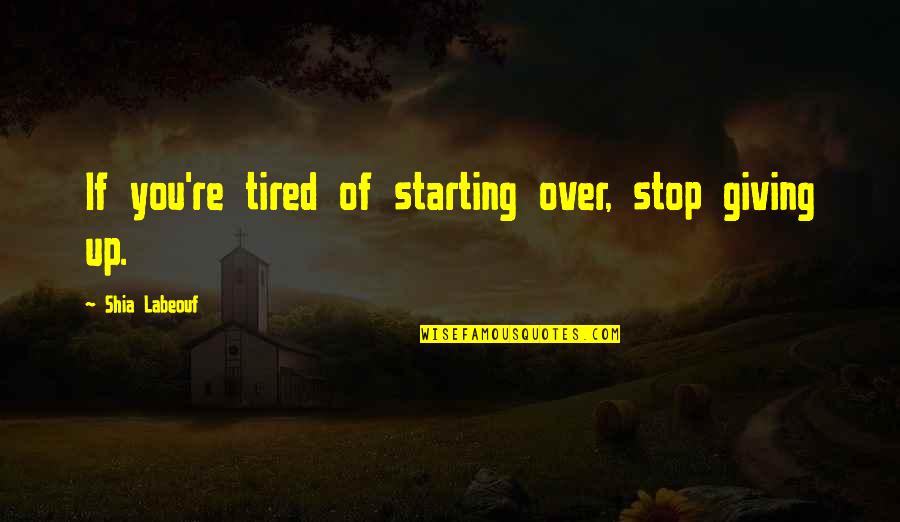 Not Giving Up Funny Quotes By Shia Labeouf: If you're tired of starting over, stop giving