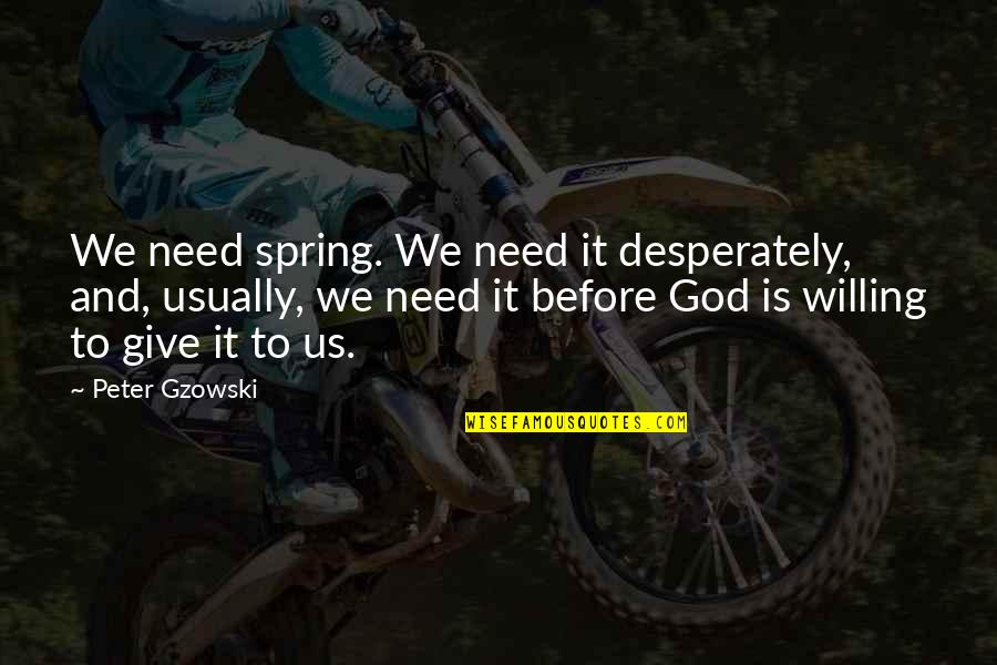 Not Giving Up God Quotes By Peter Gzowski: We need spring. We need it desperately, and,