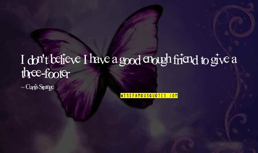 Not Giving Up On A Friend Quotes By Curtis Strange: I don't believe I have a good enough