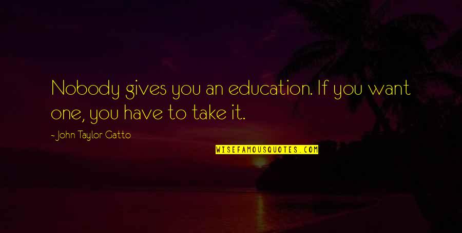 Not Giving Up On Education Quotes By John Taylor Gatto: Nobody gives you an education. If you want