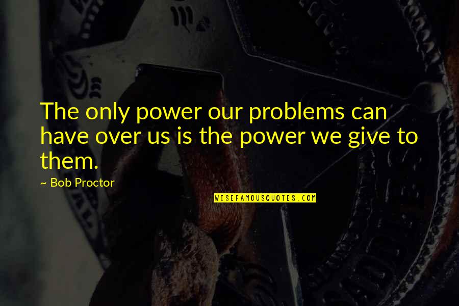 Not Giving Up On Problems Quotes By Bob Proctor: The only power our problems can have over