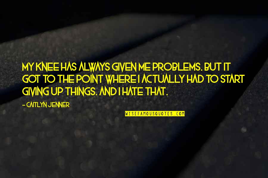 Not Giving Up On Problems Quotes By Caitlyn Jenner: My knee has always given me problems. But