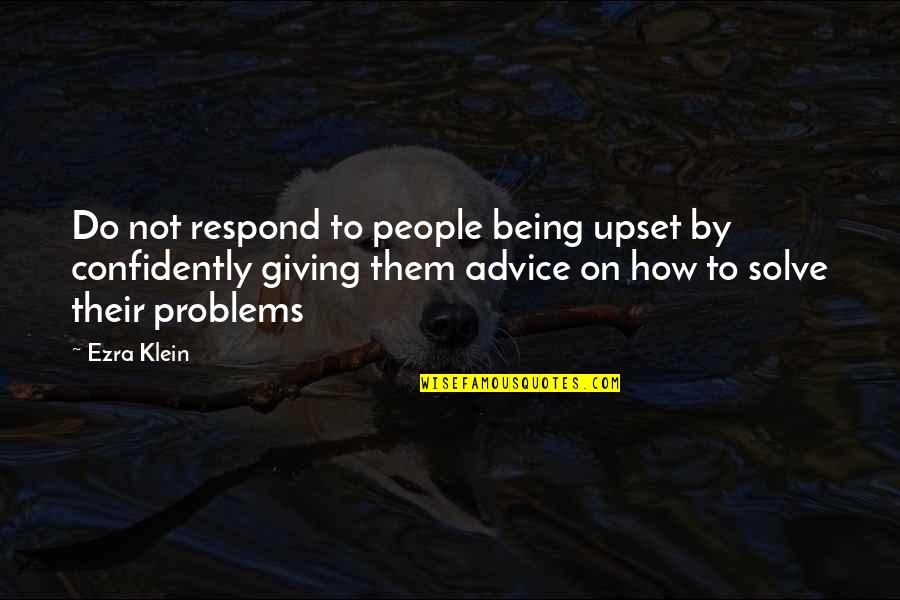 Not Giving Up On Problems Quotes By Ezra Klein: Do not respond to people being upset by