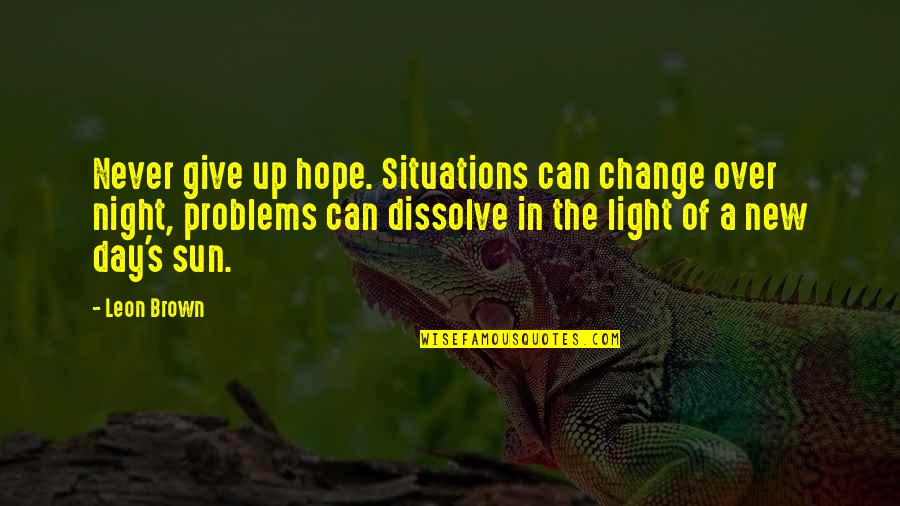 Not Giving Up On Problems Quotes By Leon Brown: Never give up hope. Situations can change over