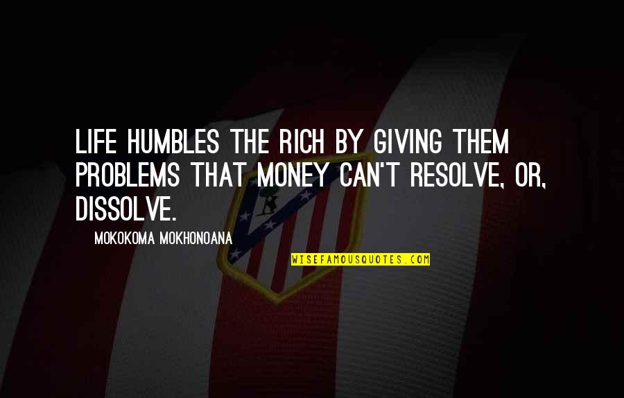 Not Giving Up On Problems Quotes By Mokokoma Mokhonoana: Life humbles the rich by giving them problems