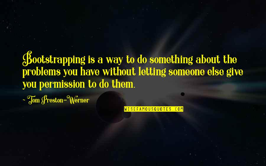 Not Giving Up On Problems Quotes By Tom Preston-Werner: Bootstrapping is a way to do something about