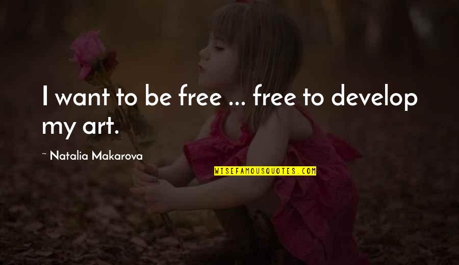 Not Giving Up On Something You Believe In Quotes By Natalia Makarova: I want to be free ... free to