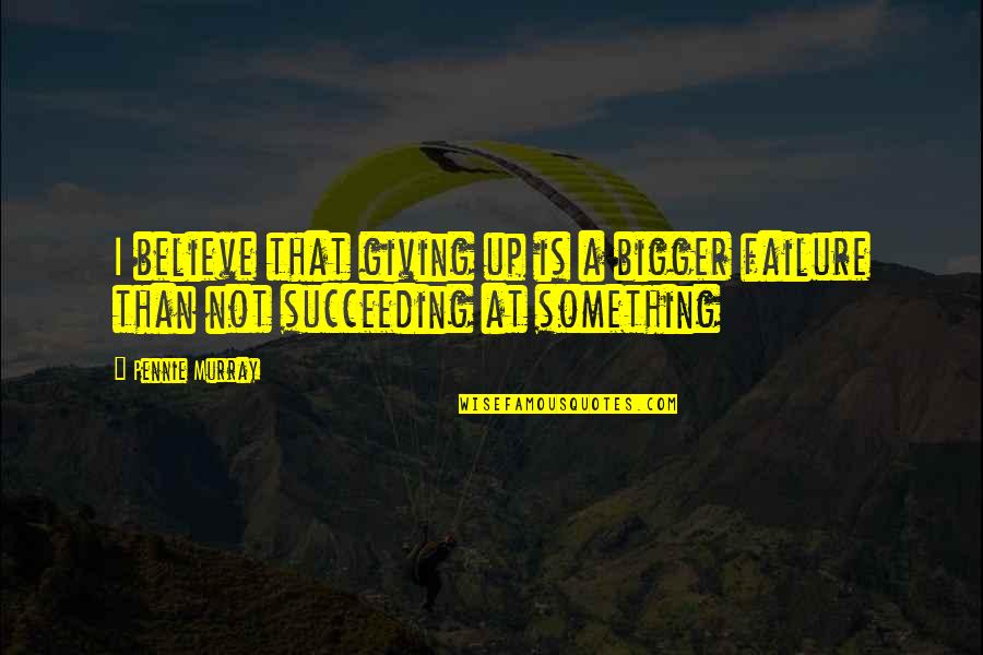 Not Giving Up On Something You Believe In Quotes By Pennie Murray: I believe that giving up is a bigger