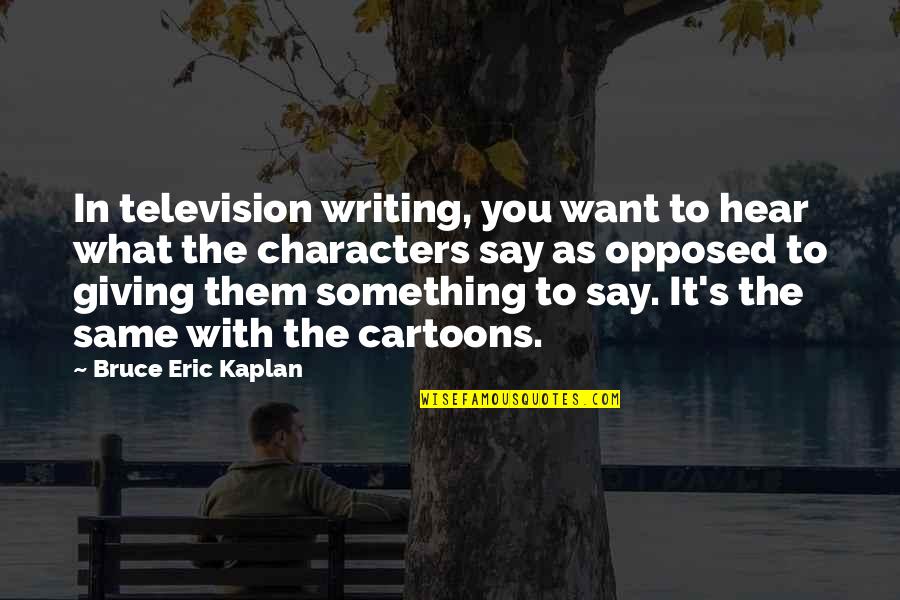 Not Giving Up On Something You Want Quotes By Bruce Eric Kaplan: In television writing, you want to hear what