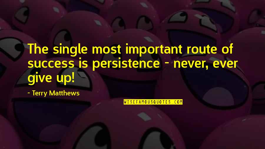 Not Giving Up On Success Quotes By Terry Matthews: The single most important route of success is