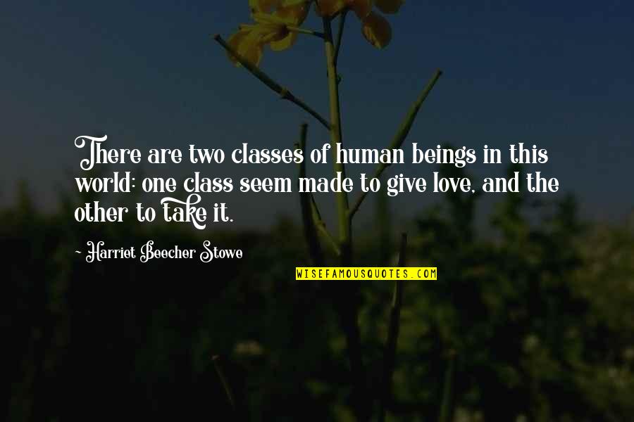 Not Giving Up On The One You Love Quotes By Harriet Beecher Stowe: There are two classes of human beings in