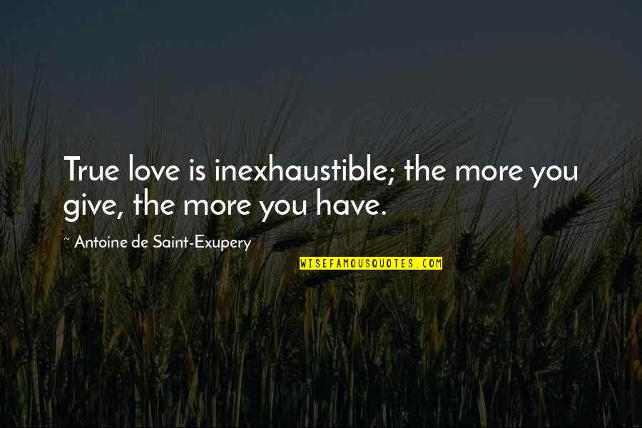 Not Giving Up On True Love Quotes By Antoine De Saint-Exupery: True love is inexhaustible; the more you give,