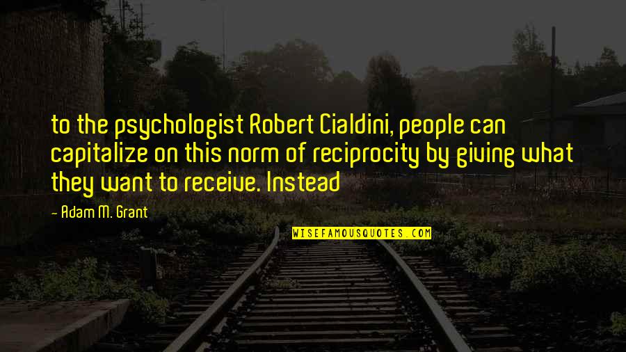 Not Giving Up On What You Want Quotes By Adam M. Grant: to the psychologist Robert Cialdini, people can capitalize