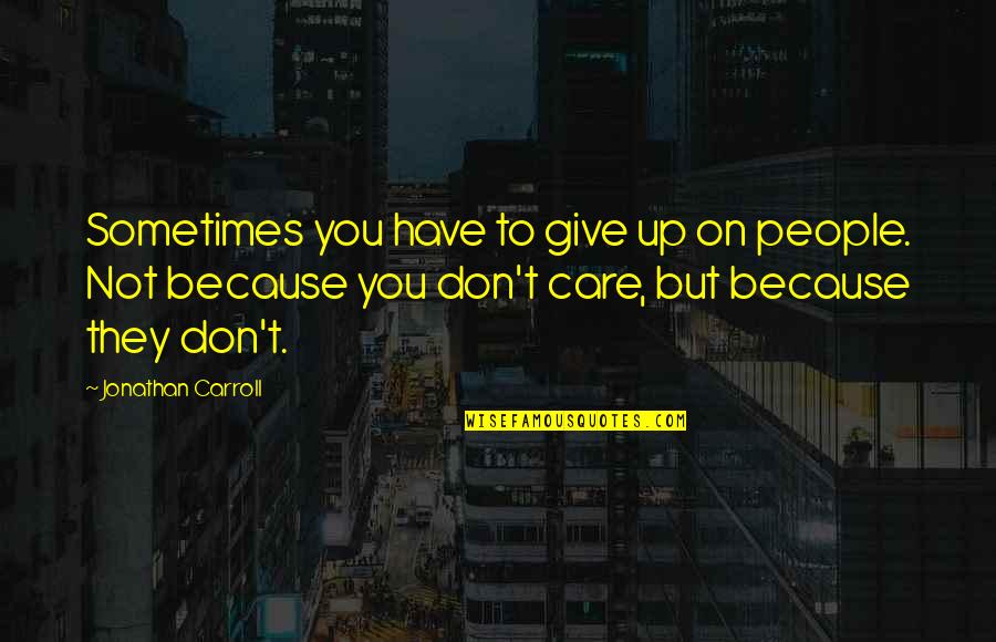 Not Giving Up On You Quotes By Jonathan Carroll: Sometimes you have to give up on people. Not Giving Up On You Quotes By Jonathan Carroll: Sometimes you have to give up on people.