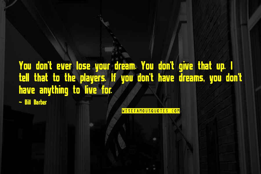 Not Giving Up On Your Dreams Quotes By Bill Barber: You don't ever lose your dream. You don't