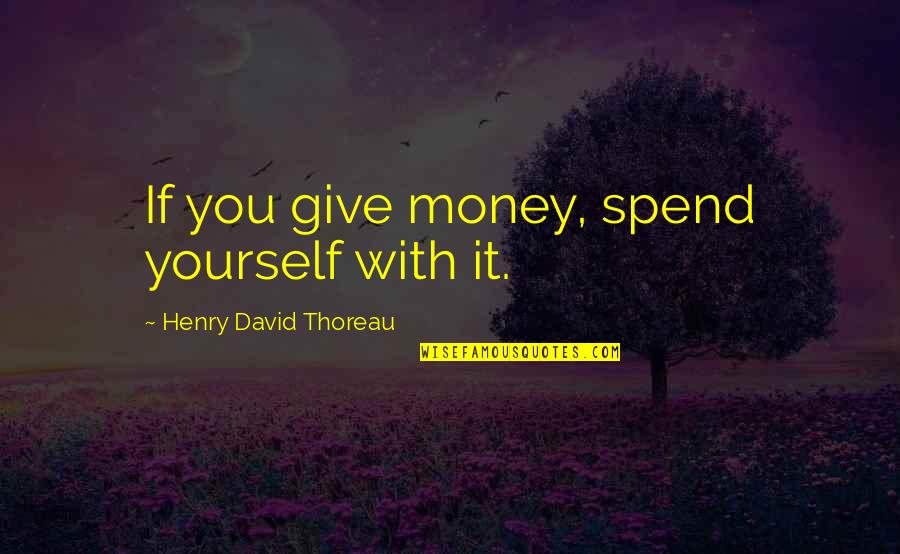 Not Giving Up On Yourself Quotes By Henry David Thoreau: If you give money, spend yourself with it.