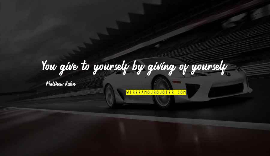 Not Giving Up On Yourself Quotes By Matthew Kahn: You give to yourself by giving of yourself.