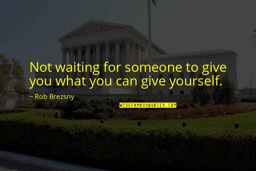 Not Giving Up On Yourself Quotes By Rob Brezsny: Not waiting for someone to give you what