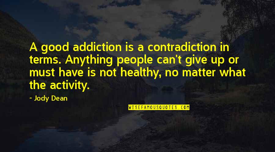 Not Giving Up Quotes By Jody Dean: A good addiction is a contradiction in terms.