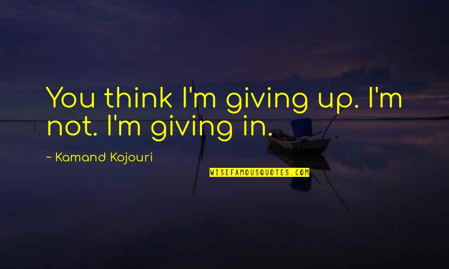 Not Giving Up Quotes By Kamand Kojouri: You think I'm giving up. I'm not. I'm