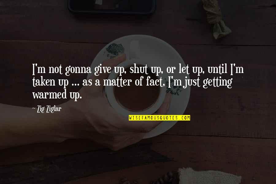 Not Giving Up Quotes By Zig Ziglar: I'm not gonna give up, shut up, or
