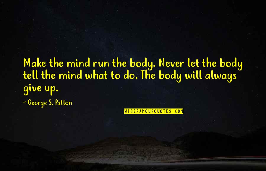 Not Giving Up Running Quotes By George S. Patton: Make the mind run the body. Never let
